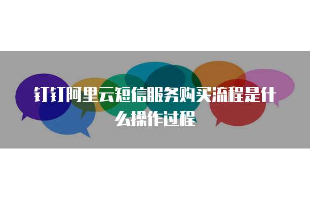 钉钉阿里云短信服务购买流程是什么操作过程