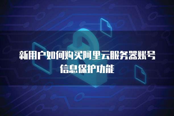 新用户如何购买阿里云服务器账号信息保护功能