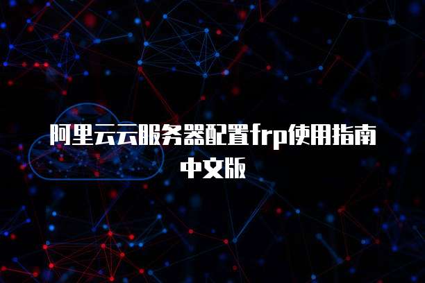 阿里云云服务器配置frp使用指南中文版