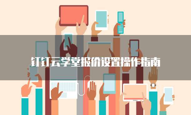 钉钉云学堂报价设置操作指南