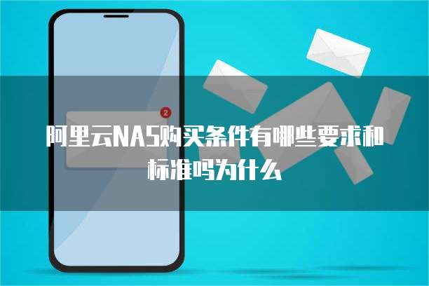 阿里云NAS购买条件有哪些要求和标准吗为什么