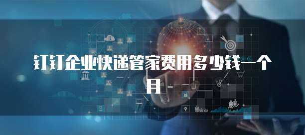 钉钉企业快递管家费用多少钱一个月