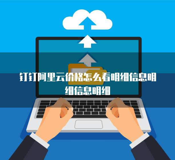钉钉阿里云价格怎么看明细信息明细信息明细