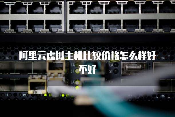 阿里云虚拟主机比较价格怎么样好不好