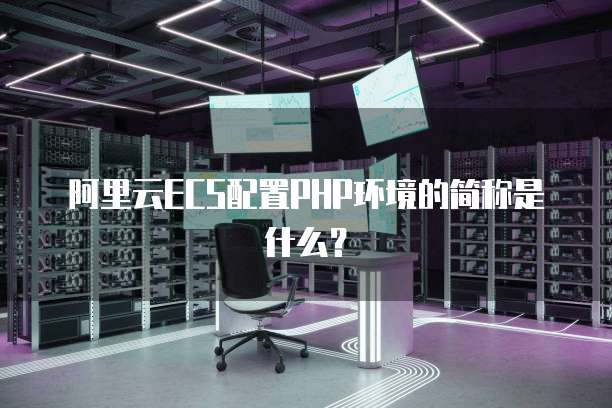 阿里云ECS配置PHP环境的简称是什么?