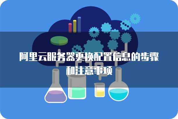 阿里云服务器更换配置信息的步骤和注意事项