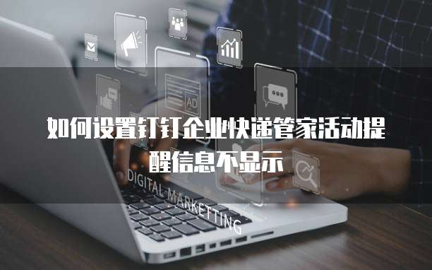 如何设置钉钉企业快递管家活动提醒信息不显示