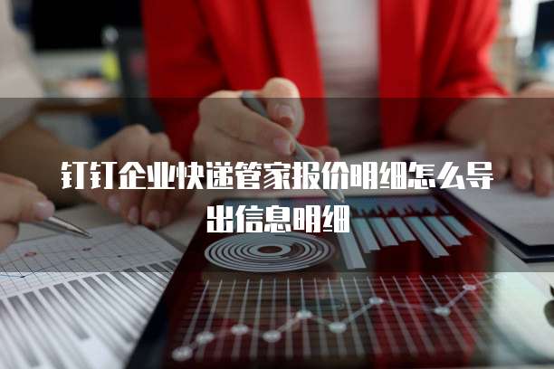 钉钉企业快递管家报价明细怎么导出信息明细