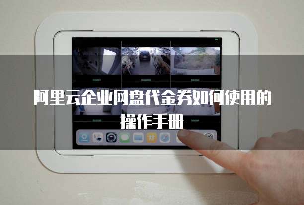 阿里云企业网盘代金券如何使用的操作手册
