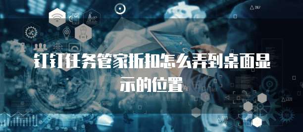 钉钉任务管家折扣怎么弄到桌面显示的位置
