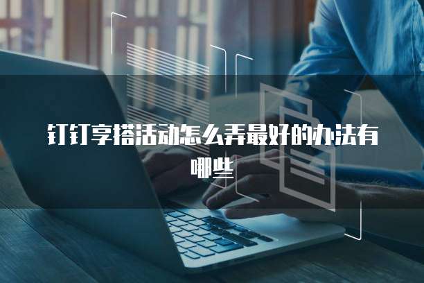 钉钉享搭活动怎么弄最好的办法有哪些