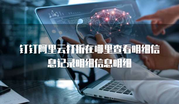 钉钉阿里云打折在哪里查看明细信息记录明细信息明细