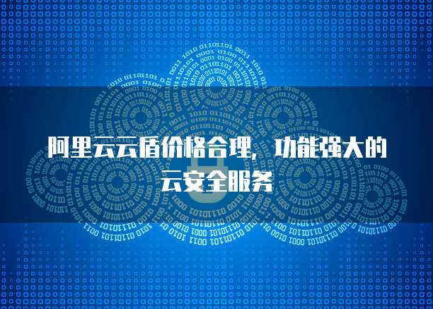 阿里云云盾价格合理,功能强大的云安全服务