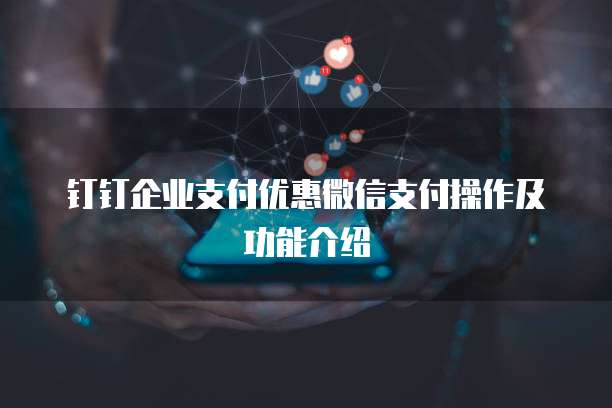 钉钉企业支付优惠微信支付操作及功能介绍