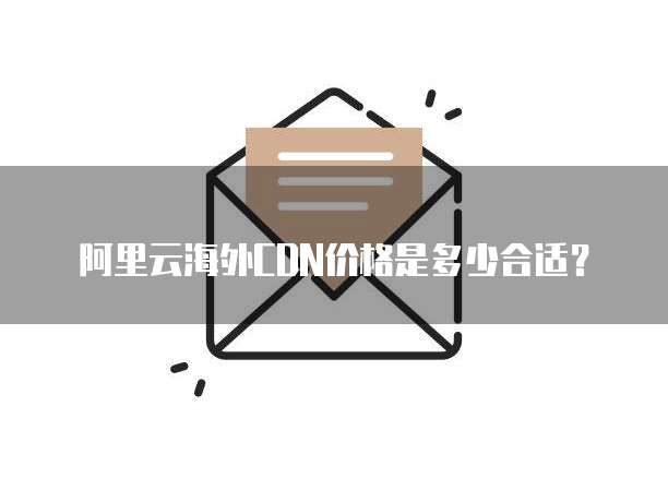 阿里云海外CDN价格是多少合适?