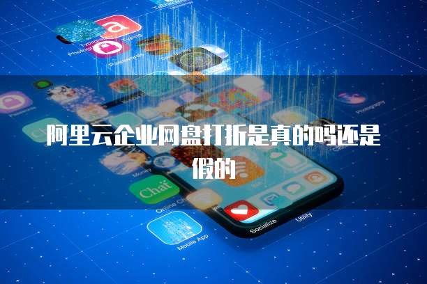 阿里云企业网盘打折是真的吗还是假的