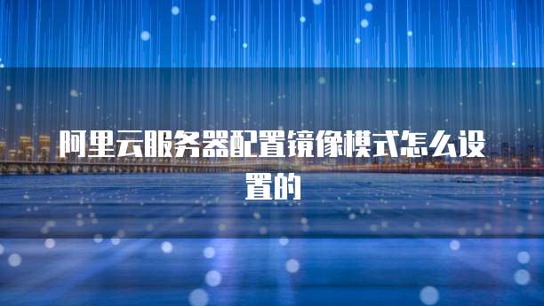 阿里云服务器配置镜像模式怎么设置的