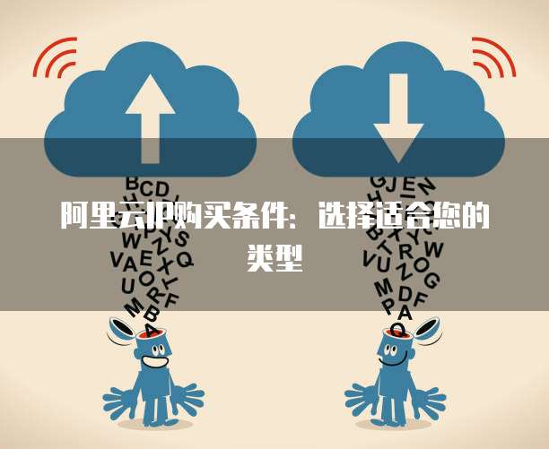 阿里云IP购买条件:选择适合您的类型