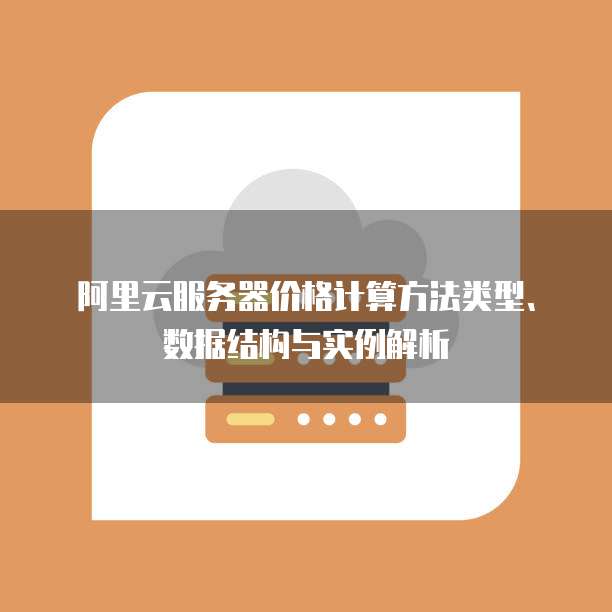 阿里云服务器价格计算方法类型、数据结构与实例解析