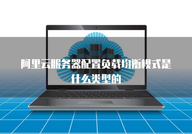 阿里云服务器配置负载均衡模式是什么类型的