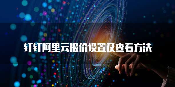 钉钉阿里云报价设置及查看方法