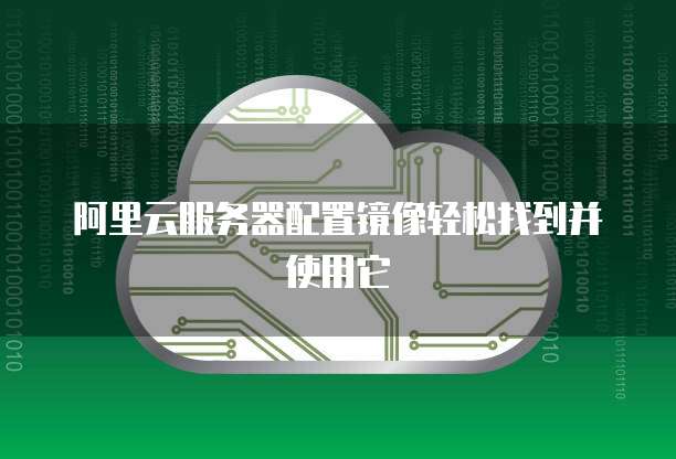 阿里云服务器配置镜像轻松找到并使用它