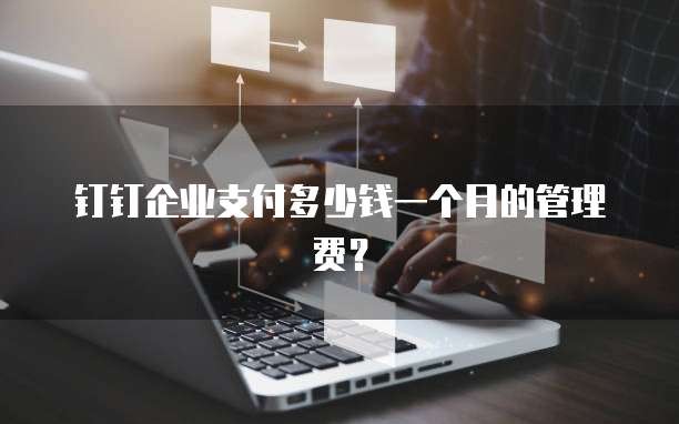 钉钉企业支付多少钱一个月的管理费?