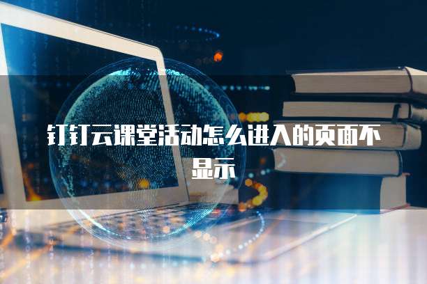 钉钉云课堂活动怎么进入的页面不显示