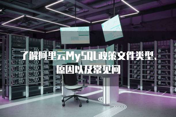 了解阿里云MySQL政策文件类型、原因以及常见问