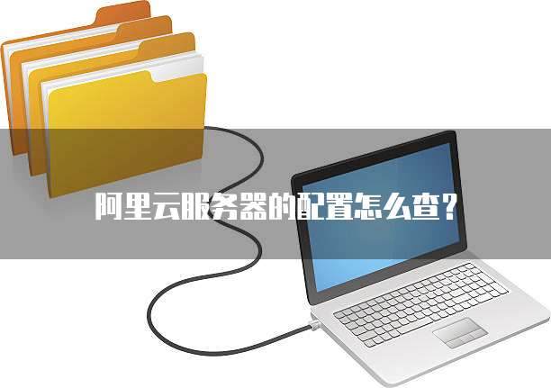 阿里云服务器的配置怎么查?