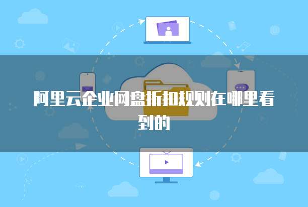 阿里云企业网盘折扣规则在哪里看到的