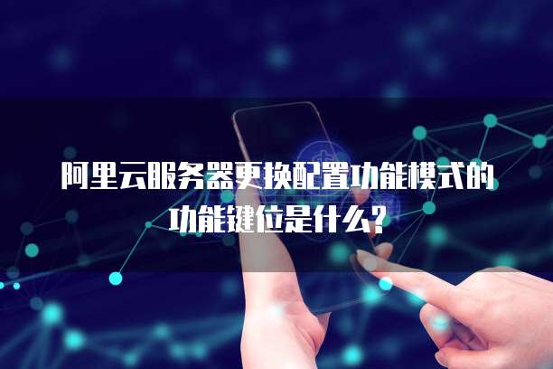 阿里云服务器更换配置功能模式的功能键位是什么?