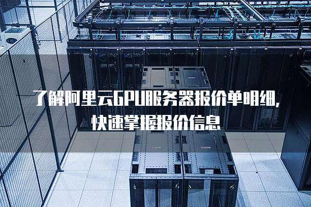 了解阿里云GPU服务器报价单明细,快速掌握报价信息
