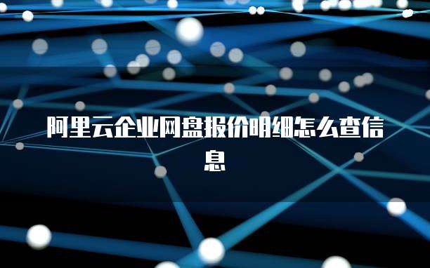 阿里云企业网盘报价明细怎么查信息