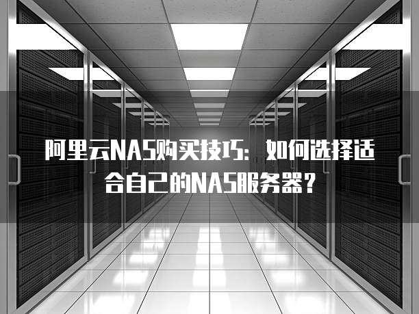 阿里云NAS购买技巧:如何选择适合自己的NAS服务器?