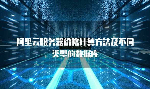 阿里云服务器价格计算方法及不同类型的数据库