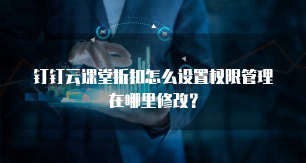 钉钉云课堂折扣怎么设置权限管理在哪里修改?