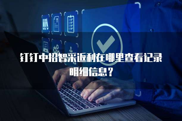 钉钉中招智采返利在哪里查看记录明细信息?