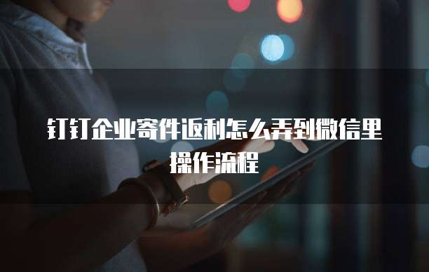 钉钉企业寄件返利怎么弄到微信里操作流程