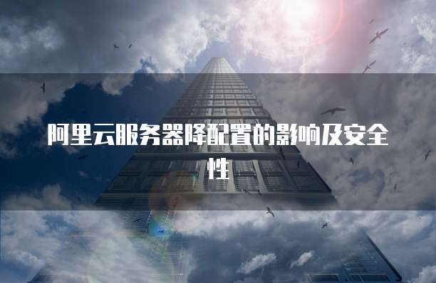 阿里云服务器降配置的影响及安全性