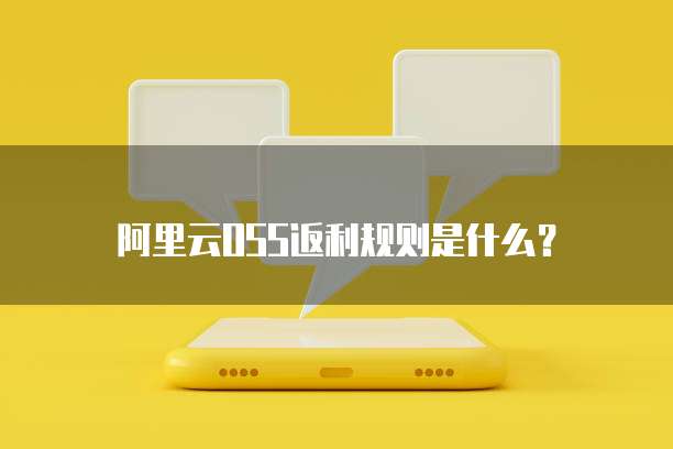 阿里云OSS返利规则是什么?