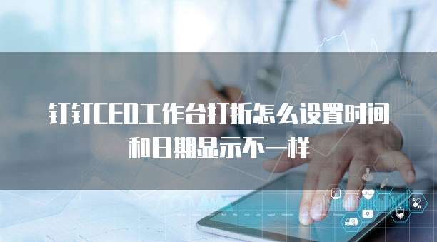 钉钉CEO工作台打折怎么设置时间和日期显示不一样
