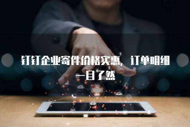 钉钉企业寄件价格实惠,订单明细一目了然