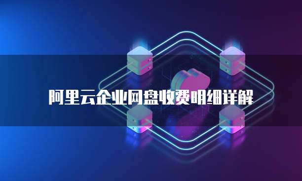 阿里云企业网盘收费明细详解