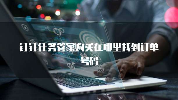 钉钉任务管家购买在哪里找到订单号码