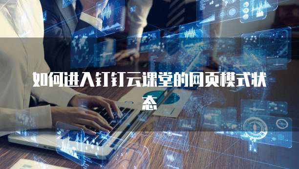 如何进入钉钉云课堂的网页模式状态