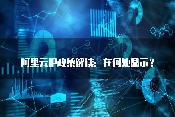 阿里云IP政策解读:在何处显示?