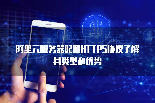 阿里云服务器配置HTTPS协议了解其类型和优势