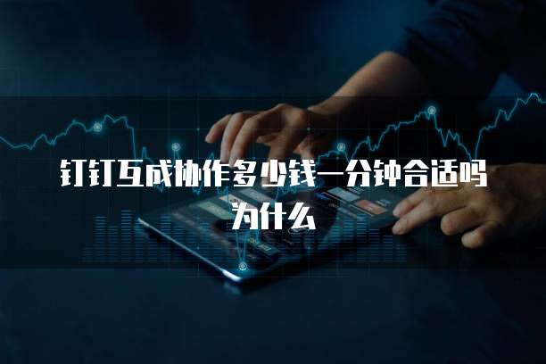 钉钉互成协作多少钱一分钟合适吗为什么