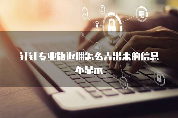 钉钉专业版返佣怎么弄出来的信息不显示